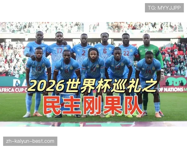 民主刚果队冲击2026世界杯预选赛能否创造历史突围非洲区 民主刚果队冲击2026世界杯预选赛能否创造历史突围非洲区